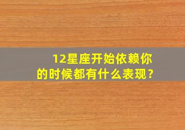 12星座开始依赖你的时候都有什么表现？