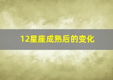 12星座成熟后的变化,12星座们成熟的标志是什么