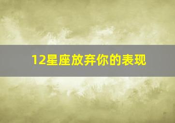 12星座放弃你的表现,12星座决定不爱了