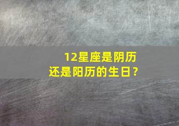 12星座是阴历还是阳历的生日？,12星座说的是阴历还是阳历