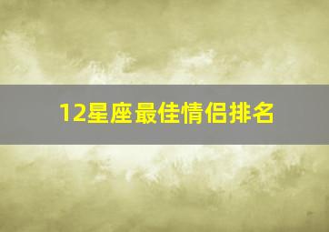 12星座最佳情侣排名,12星座最佳情侣配对