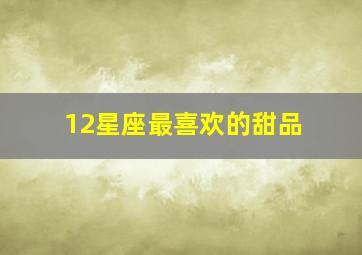 12星座最喜欢的甜品,十二星座喜欢吃什么甜甜圈