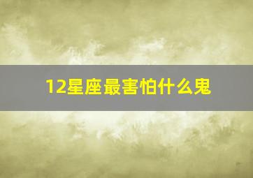 12星座最害怕什么鬼,十二星座中最害怕哪些星座