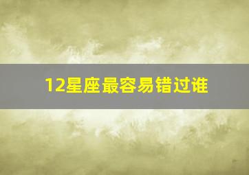 12星座最容易错过谁