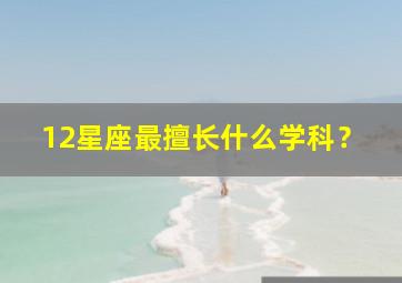 12星座最擅长什么学科？