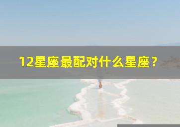 12星座最配对什么星座？