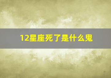 12星座死了是什么鬼,十二星座谁是第一个死的(顺序)