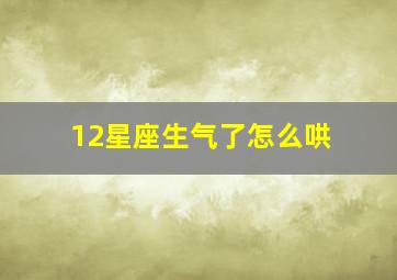 12星座生气了怎么哄,十二星座生气的时候会变成什么样