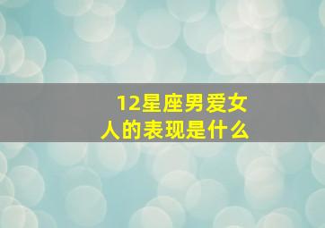 12星座男爱女人的表现是什么,12星座男超爱你的表现