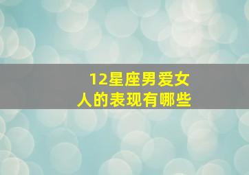 12星座男爱女人的表现有哪些,12星座男喜欢你的表现有什么