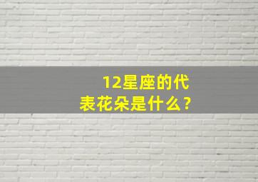 12星座的代表花朵是什么？