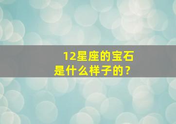 12星座的宝石是什么样子的？