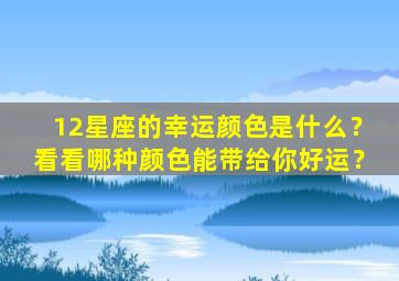 12星座的幸运颜色是什么？看看哪种颜色能带给你好运？