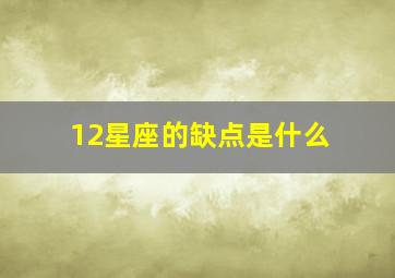 12星座的缺点是什么,十二星座的缺点和优点的样子