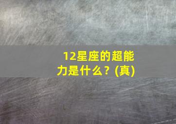 12星座的超能力是什么？(真)