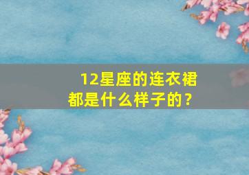 12星座的连衣裙都是什么样子的？,十二星座的连衣裙