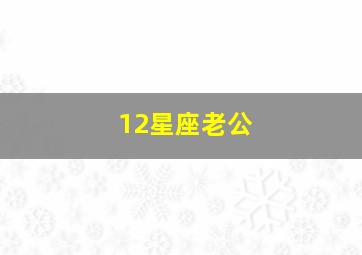 12星座老公,十二星座的老公是什么星座