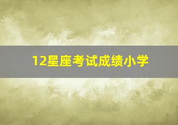 12星座考试成绩小学,读书最好的星座排名十二星座谁的学习成绩最好