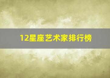 12星座艺术家排行榜,星座综合实力排行榜是怎样的哪个星座是榜首