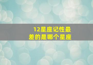 12星座记性最差的是哪个星座,哪个星座的女生记忆力不好