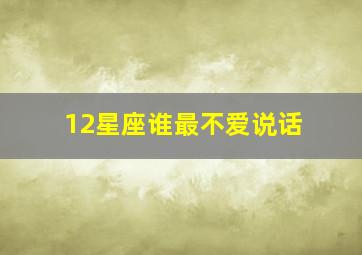 12星座谁最不爱说话,十二星座哪个星座最不爱说话