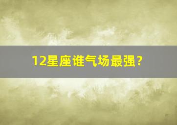 12星座谁气场最强？