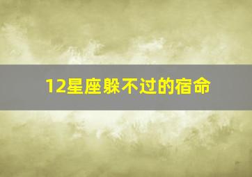 12星座躲不过的宿命,十二星座谁最藏不住秘密