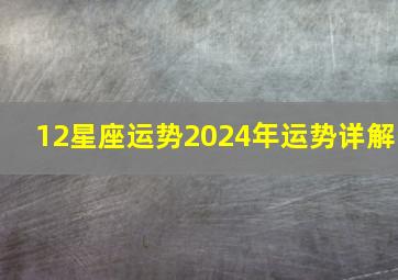 12星座运势2024年运势详解,2024年运势查询