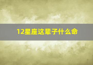 12星座这辈子什么命