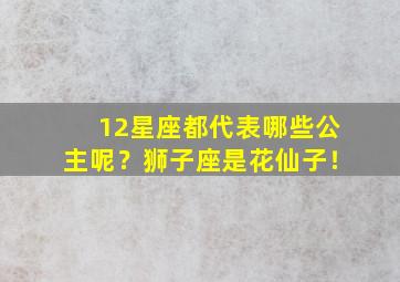 12星座都代表哪些公主呢？狮子座是花仙子！,12星座分别是什么公主?