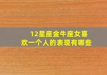 12星座金牛座女喜欢一个人的表现有哪些,金牛女喜欢你20个表现-喜欢你的8个预兆