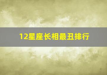 12星座长相最丑排行,十二星座谁最丑