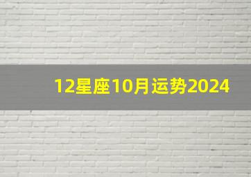 12星座10月运势2024,12星座10月运势完整版