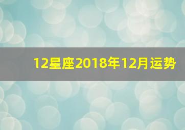 12星座2018年12月运势,2018年星座运势完整版