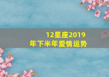 12星座2019年下半年爱情运势,天蝎座2019年12月运势