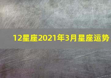 12星座2021年3月星座运势,【夜读星座