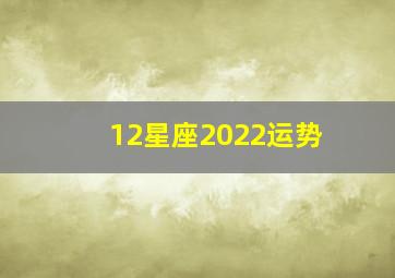 12星座2022运势,2022年十二星座运势（完整版）