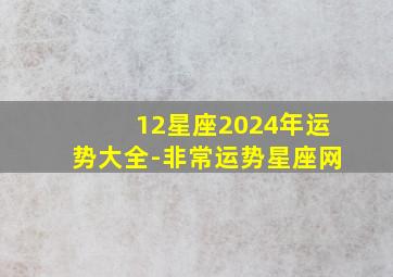 12星座2024年运势大全-非常运势星座网,2024到2024年星座运势