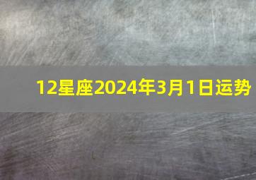 12星座2024年3月1日运势,2024年3月14日的运势