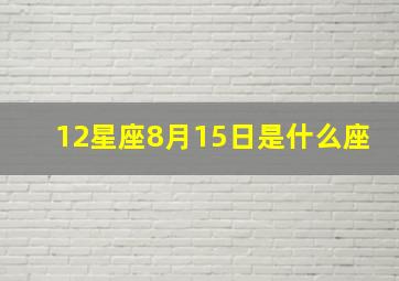 12星座8月15日是什么座,8月15日的星座是什么