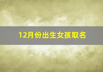 12月份出生女孩取名,2020年12月底生女孩名字