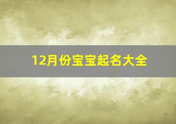 12月份宝宝起名大全,12月份宝宝起名大全释义