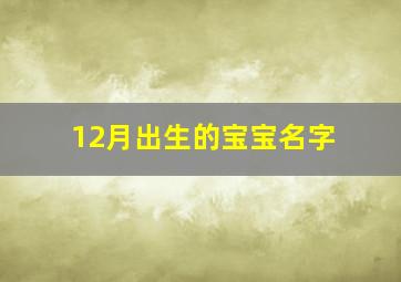 12月出生的宝宝名字,12月出生的宝宝名字大全