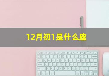 12月初1是什么座,12月初一是什么星座?