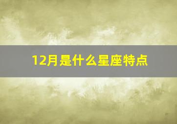 12月是什么星座特点,12 月是啥星座