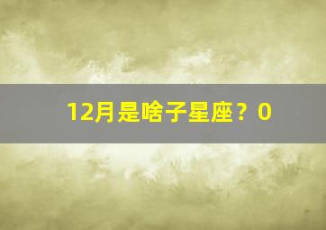 12月是啥子星座？0,是什么星座