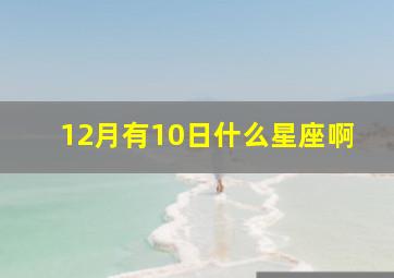 12月有10日什么星座啊,12月10日是什么星座