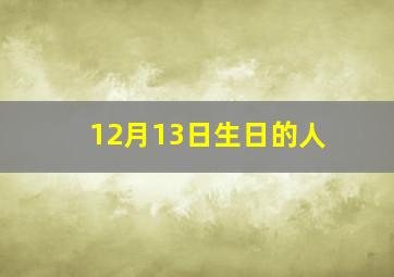 12月13日生日的人,12月13日过生日的人