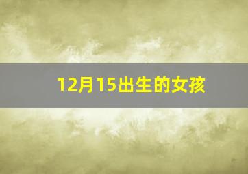 12月15出生的女孩,12月15生的小孩好不好