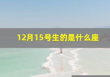 12月15号生的是什么座,12月15号出生的人是什么座